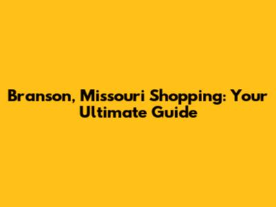 Branson, Missouri Shopping: Your Ultimate Guide