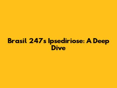 Brasil 247's 'Ipsediriose': A Deep Dive