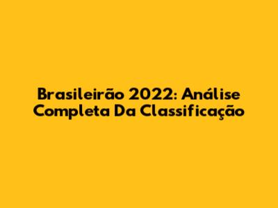 Brasileirão 2022: Análise Completa Da Classificação