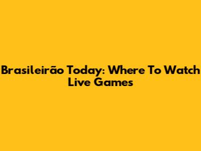 Brasileirão Today: Where To Watch Live Games
