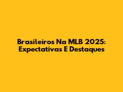 Brasileiros Na MLB 2025: Expectativas E Destaques