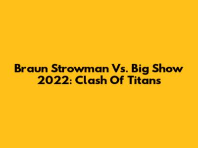 Braun Strowman Vs. Big Show 2022: Clash Of Titans