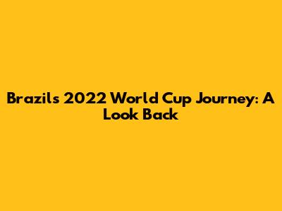 Brazil's 2022 World Cup Journey: A Look Back