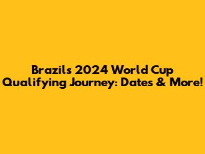 Brazil's 2024 World Cup Qualifying Journey: Dates & More!