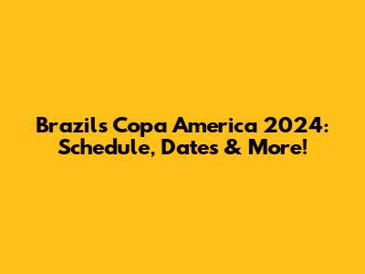 Brazil's Copa America 2024: Schedule, Dates & More!