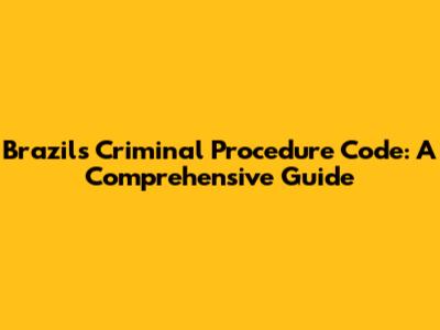 Brazil's Criminal Procedure Code: A Comprehensive Guide