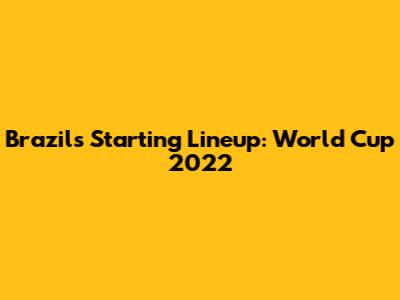Brazil's Starting Lineup: World Cup 2022