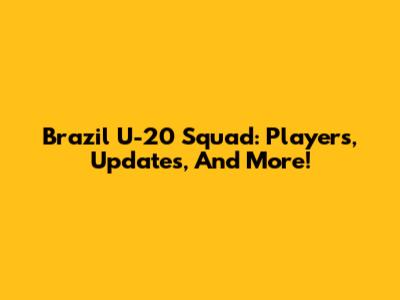 Brazil U-20 Squad: Players, Updates, And More!