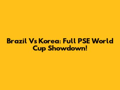 Brazil Vs Korea: Full PSE World Cup Showdown!