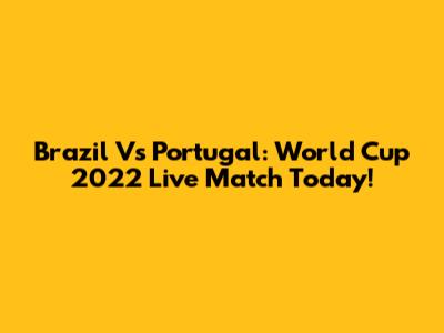 Brazil Vs Portugal: World Cup 2022 Live Match Today!