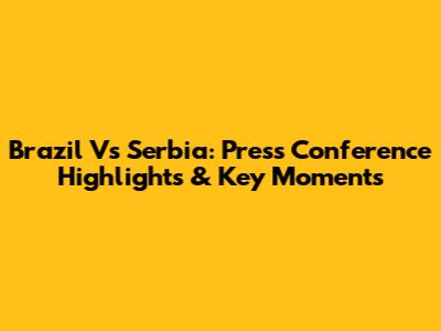 Brazil Vs Serbia: Press Conference Highlights & Key Moments