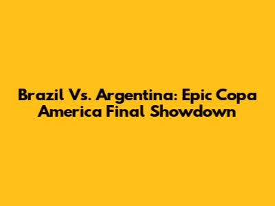Brazil Vs. Argentina: Epic Copa America Final Showdown