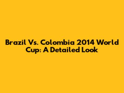 Brazil Vs. Colombia 2014 World Cup: A Detailed Look