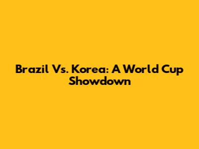 Brazil Vs. Korea: A World Cup Showdown