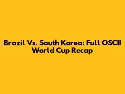 Brazil Vs. South Korea: Full OSCII World Cup Recap