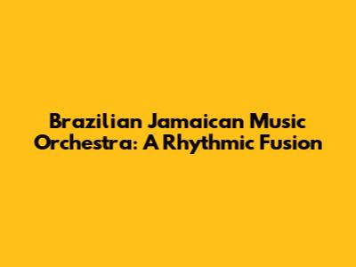 Brazilian Jamaican Music Orchestra: A Rhythmic Fusion