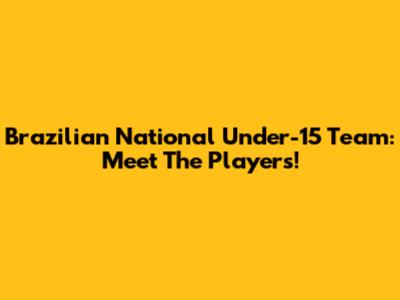 Brazilian National Under-15 Team: Meet The Players!