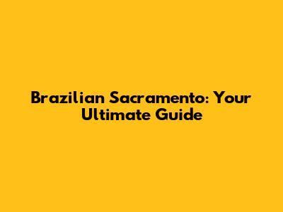 Brazilian Sacramento: Your Ultimate Guide