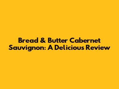 Bread & Butter Cabernet Sauvignon: A Delicious Review