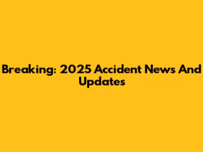 Breaking: 2025 Accident News And Updates