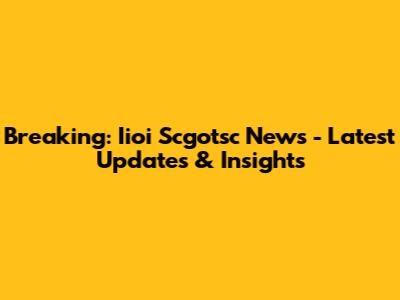 Breaking: Iioi Scgotsc News - Latest Updates & Insights