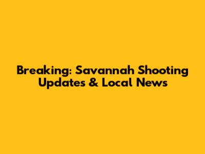 Breaking: Savannah Shooting Updates & Local News