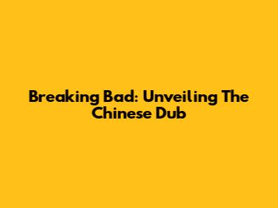 Breaking Bad: Unveiling The Chinese Dub