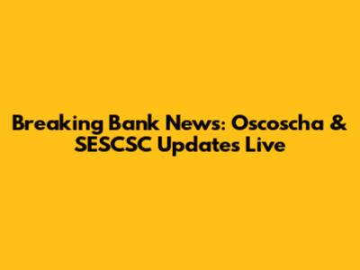 Breaking Bank News: Oscoscha & SESCSC Updates Live
