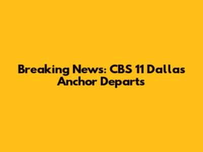 Breaking News: CBS 11 Dallas Anchor Departs