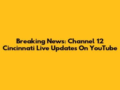 Breaking News: Channel 12 Cincinnati Live Updates On YouTube