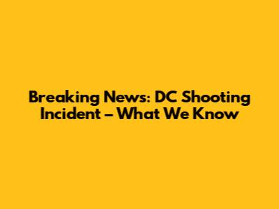 Breaking News: DC Shooting Incident – What We Know