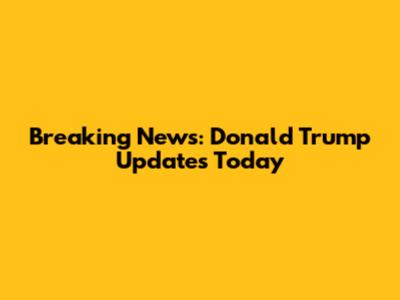 Breaking News: Donald Trump Updates Today