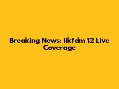 Breaking News: Iikfdm 12 Live Coverage