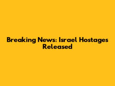 Breaking News: Israel Hostages Released