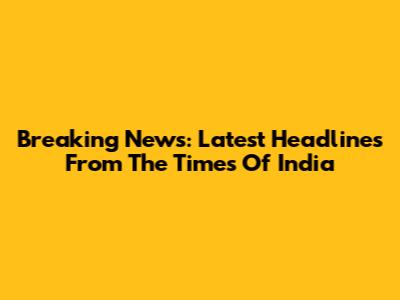 Breaking News: Latest Headlines From The Times Of India