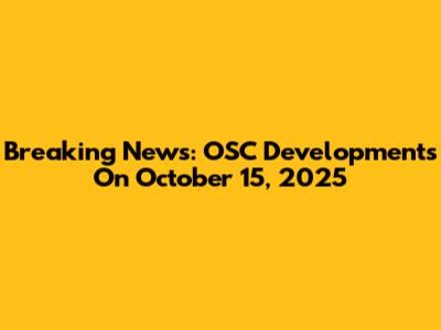 Breaking News: OSC Developments On October 15, 2025