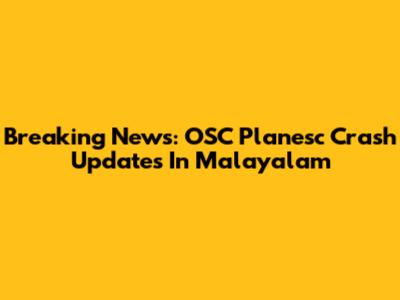 Breaking News: OSC Planesc Crash Updates In Malayalam
