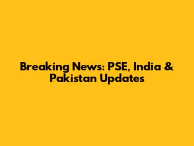Breaking News: PSE, India & Pakistan Updates