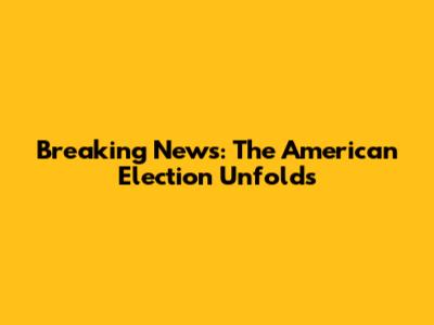 Breaking News: The American Election Unfolds