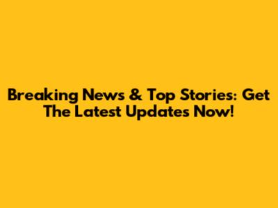 Breaking News & Top Stories: Get The Latest Updates Now!