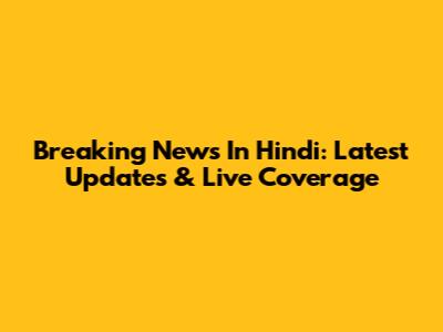 Breaking News In Hindi: Latest Updates & Live Coverage