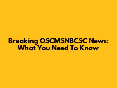 Breaking OSCMSNBCSC News: What You Need To Know