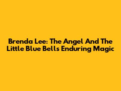 Brenda Lee: The Angel And The Little Blue Bell's Enduring Magic