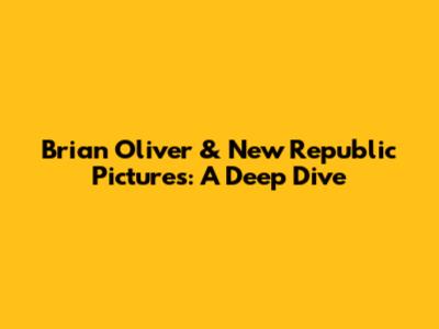 Brian Oliver & New Republic Pictures: A Deep Dive