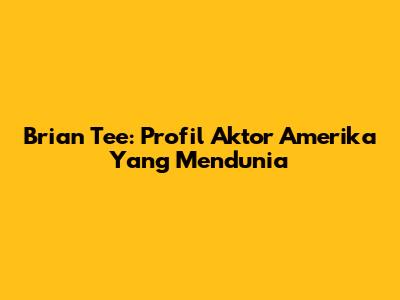 Brian Tee: Profil Aktor Amerika Yang Mendunia