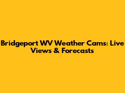 Bridgeport WV Weather Cams: Live Views & Forecasts
