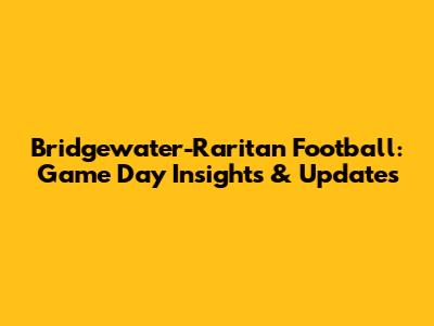 Bridgewater-Raritan Football: Game Day Insights & Updates