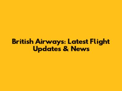 British Airways: Latest Flight Updates & News