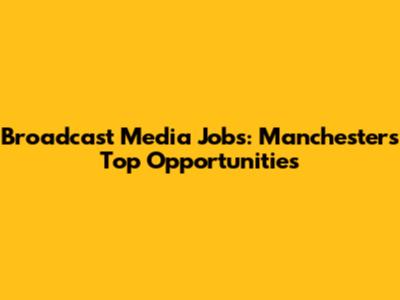 Broadcast Media Jobs: Manchester's Top Opportunities
