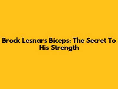 Brock Lesnar's Biceps: The Secret To His Strength